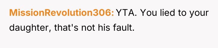 MissionRevolution306 YTA. You lied to your daughter, that's not his...