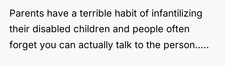 Parents have a terrible habit of infantilizing their disabled children...