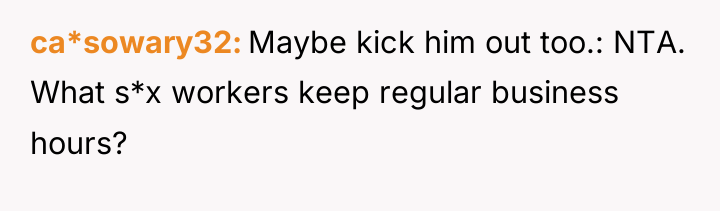 ca*sowary32 Maybe kick him out too.: NTA. What s*x workers...