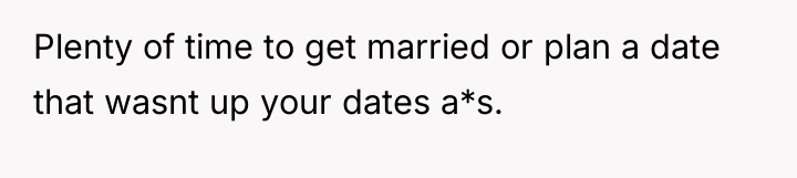 Plenty of time to get married or plan a date...