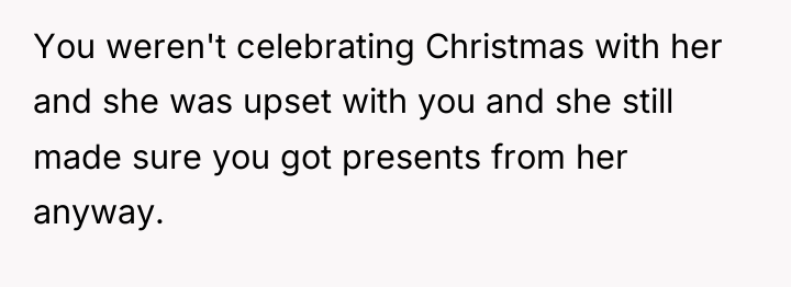 You weren't celebrating Christmas with her and she was upset...