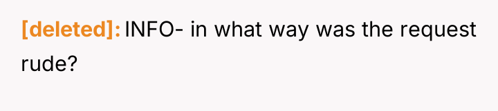 [deleted] INFO- in what way was the request rude?