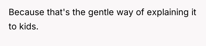 Because that's the gentle way of explaining it to kids.