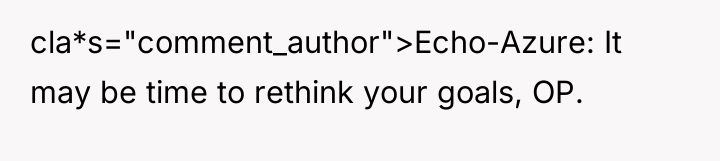 cla*s="comment_author">Echo-Azure: It may be time to rethink your goals, OP.