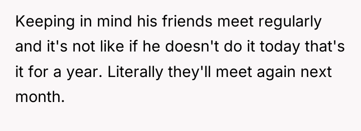 Keeping in mind his friends meet regularly and it's not...