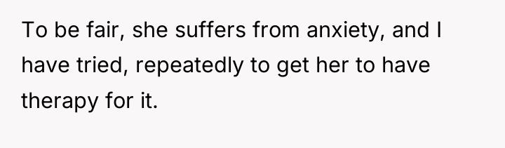 To be fair, she suffers from anxiety, and I have...