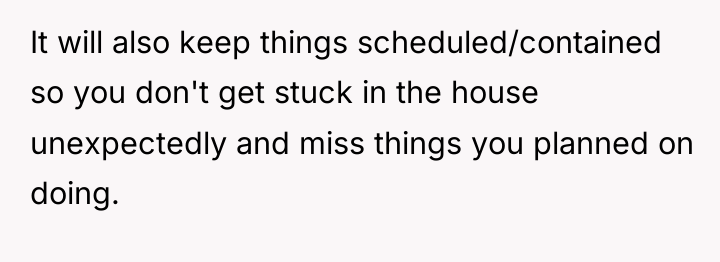 It will also keep things scheduled/contained so you don't get...