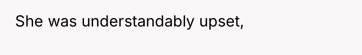 She was understandably upset,
