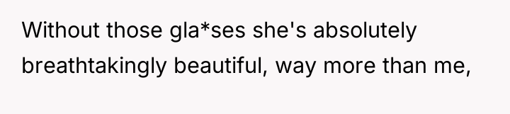 Without those gla*ses she's absolutely breathtakingly beautiful, way more than...