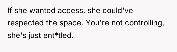 If she wanted access, she could've respected the space. You're...