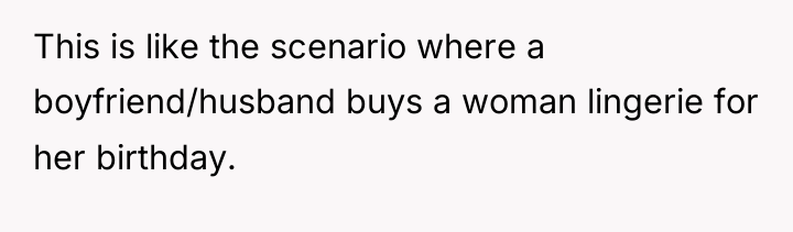 This is like the scenario where a boyfriend/husband buys a...