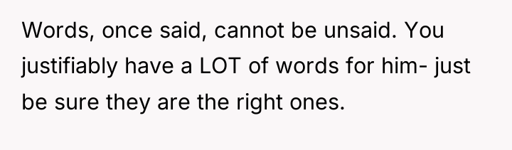 Words, once said, cannot be unsaid. You justifiably have a...