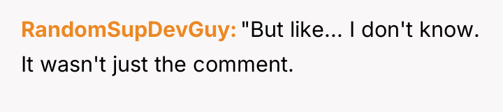 RandomSupDevGuy "But like... I don't know. It wasn't just the...