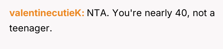 valentinecutieK NTA. You're nearly 40, not a teenager.
