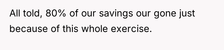All told, 80% of our savings our gone just because...