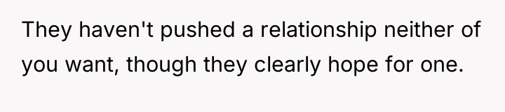 They haven't pushed a relationship neither of you want, though...