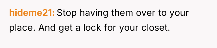 hideme21 Stop having them over to your place. And get...