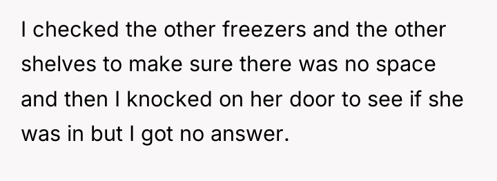 I checked the other freezers and the other shelves to...