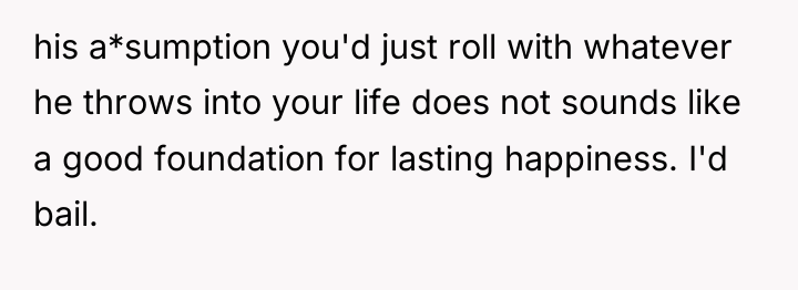his a*sumption you'd just roll with whatever he throws into...