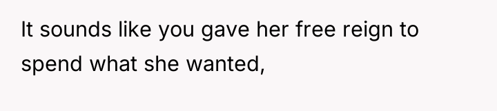 It sounds like you gave her free reign to spend...