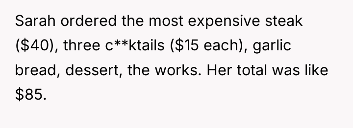 Sarah ordered the most expensive steak ($40), three c**ktails ($15...