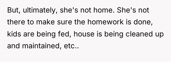 But, ultimately, she's not home. She's not there to make...