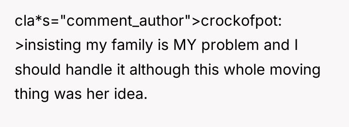 cla*s="comment_author">crockofpot: >insisting my family is MY problem and I should...