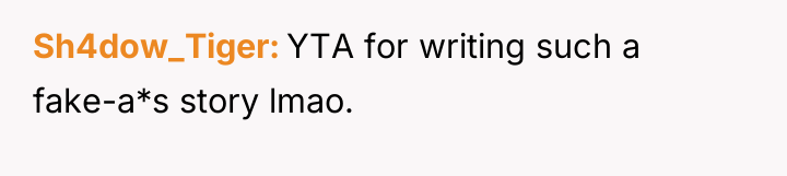 Sh4dow_Tiger YTA for writing such a fake-a*s story lmao.