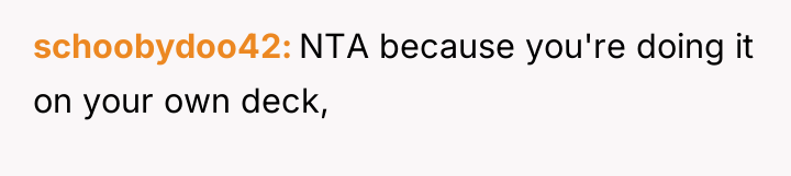 schoobydoo42 NTA because you're doing it on your own deck,