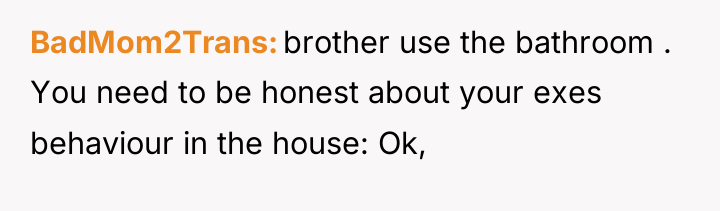 BadMom2Trans brother use the bathroom . You need to be...