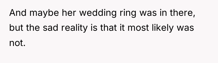 And maybe her wedding ring was in there, but the...