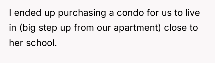 I ended up purchasing a condo for us to live...