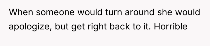 When someone would turn around she would apologize, but get...