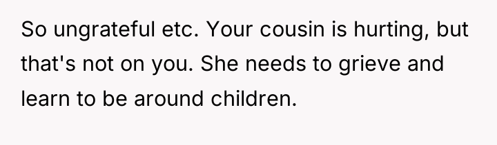 So ungrateful etc. Your cousin is hurting, but that's not...