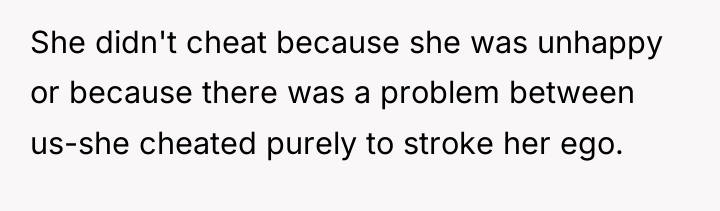 She didn't cheat because she was unhappy or because there...