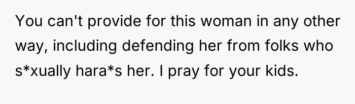 You can't provide for this woman in any other way,...
