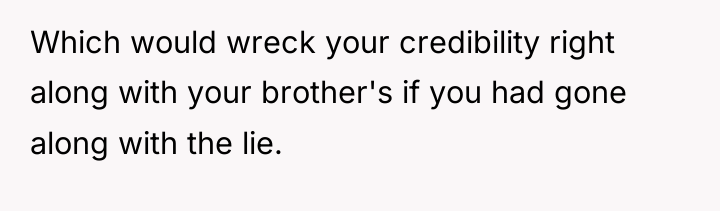 Which would wreck your credibility right along with your brother's...
