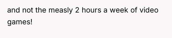 and not the measly 2 hours a week of video...
