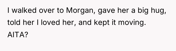 I walked over to Morgan, gave her a big hug,...
