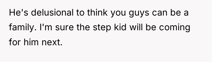 He's delusional to think you guys can be a family....
