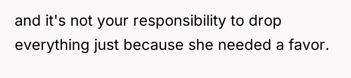 and it's not your responsibility to drop everything just because...