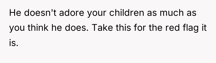He doesn't adore your children as much as you think...