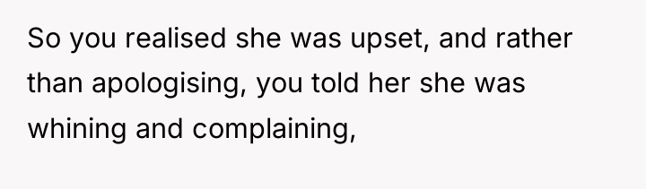 So you realised she was upset, and rather than apologising,...