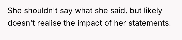 She shouldn't say what she said, but likely doesn't realise...