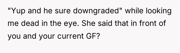 "Yup and he sure downgraded" while looking me dead in...