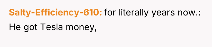 Salty-Efficiency-610 for literally years now.: He got Tesla money,