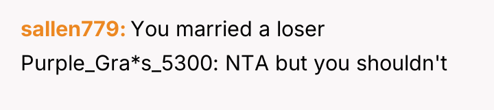 sallen779 You married a loser Purple_Gra*s_5300: NTA but you shouldn't