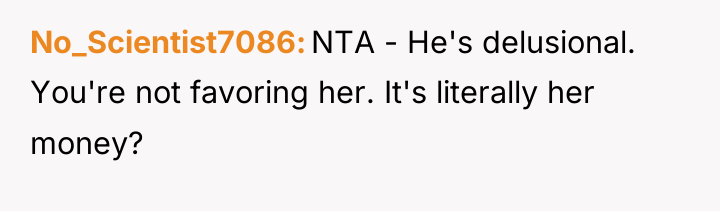 No_Scientist7086 NTA - He's delusional. You're not favoring her. It's...
