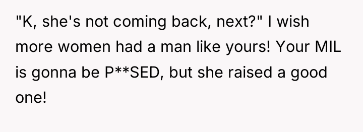 "K, she's not coming back, next?" I wish more women...