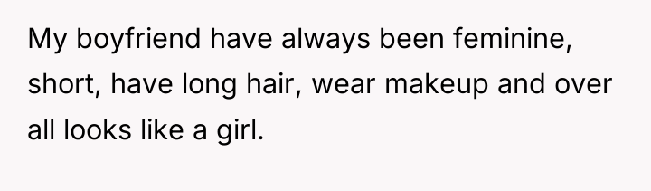 My boyfriend have always been feminine, short, have long hair,...